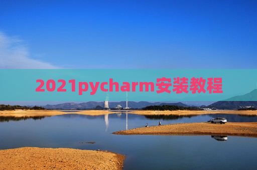 2021pycharm安装教程 2021pycharm安装教程